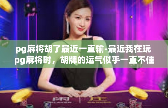 pg麻将胡了最近一直输-最近我在玩 pg麻将时，胡牌的运气似乎一直不佳，一直处于输的状态。让我来分享一下这个关键词下的文章内容。pg麻将胡了最近一直输