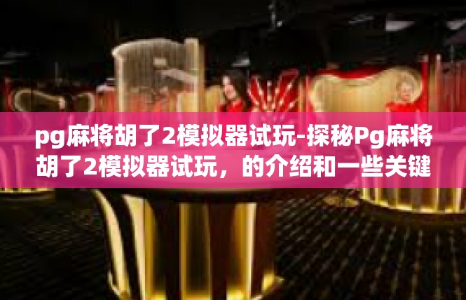 pg麻将胡了2模拟器试玩-探秘Pg麻将胡了2模拟器试玩，的介绍和一些关键词文章内容。pg麻将胡了2模拟器试玩