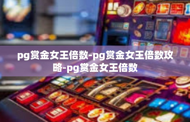 pg赏金女王倍数-pg赏金女王倍数攻略-pg赏金女王倍数