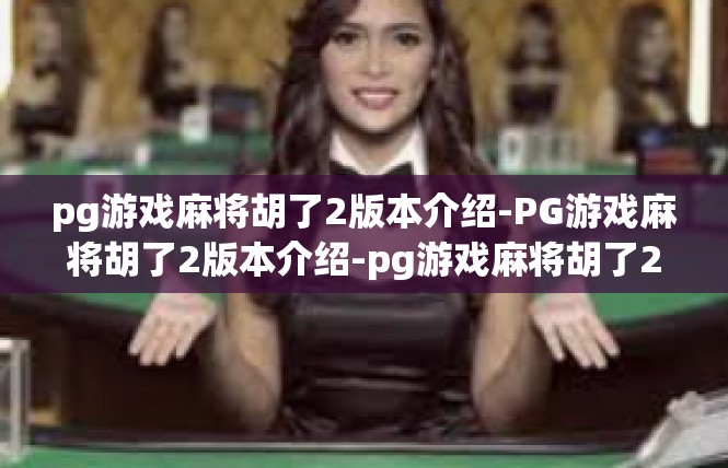 pg游戏麻将胡了2版本介绍-PG游戏麻将胡了2版本介绍-pg游戏麻将胡了2版本介绍