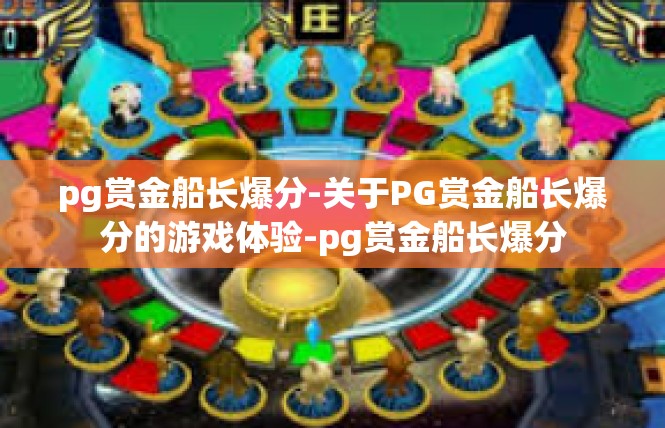 pg赏金船长爆分-关于PG赏金船长爆分的游戏体验-pg赏金船长爆分