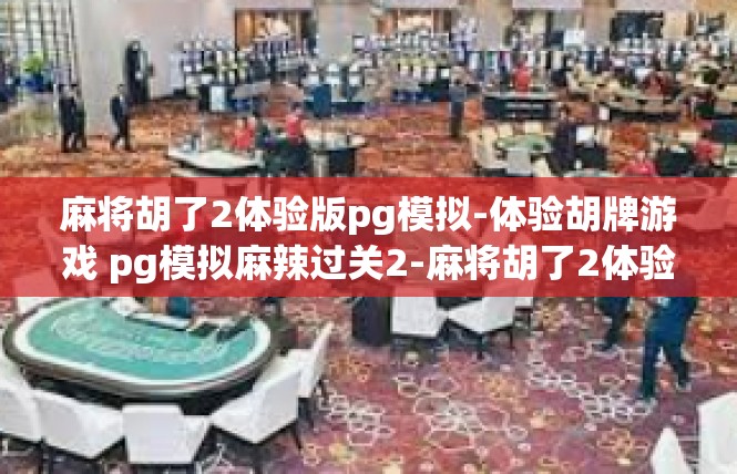 麻将胡了2体验版pg模拟-体验胡牌游戏 pg模拟麻辣过关2-麻将胡了2体验版pg模拟