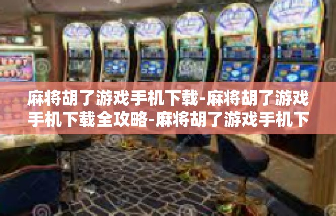 麻将胡了游戏手机下载-麻将胡了游戏手机下载全攻略-麻将胡了游戏手机下载