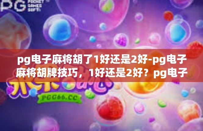 pg电子麻将胡了1好还是2好-pg电子麻将胡牌技巧，1好还是2好？pg电子麻将胡了1好还是2好