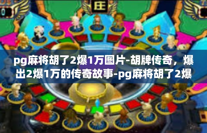 pg麻将胡了2爆1万图片-胡牌传奇，爆出2爆1万的传奇故事-pg麻将胡了2爆1万图片