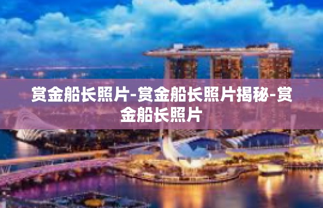 赏金船长照片-赏金船长照片揭秘-赏金船长照片