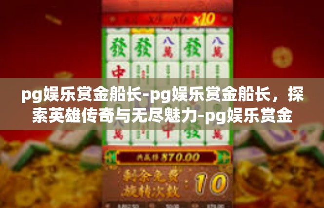 pg娱乐赏金船长-pg娱乐赏金船长，探索英雄传奇与无尽魅力-pg娱乐赏金船长