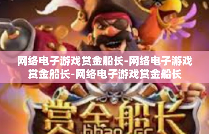 网络电子游戏赏金船长-网络电子游戏赏金船长-网络电子游戏赏金船长