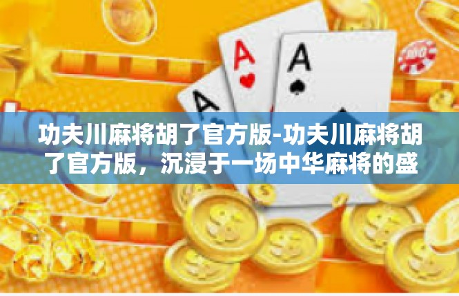 功夫川麻将胡了官方版-功夫川麻将胡了官方版，沉浸于一场中华麻将的盛宴-功夫川麻将胡了官方版
