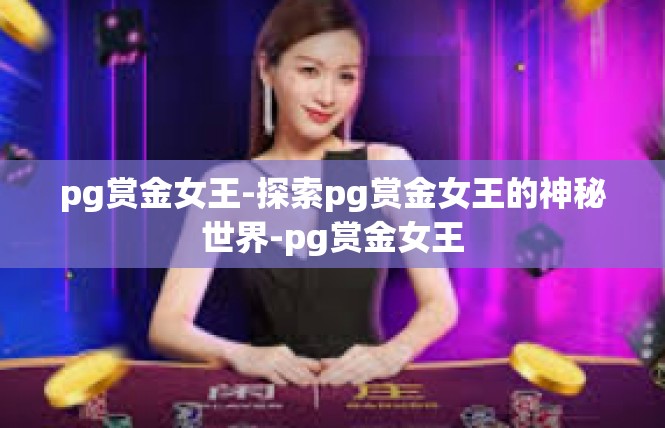 pg赏金女王-探索pg赏金女王的神秘世界-pg赏金女王