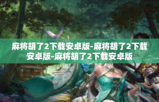 麻将胡了2下载安卓版-麻将胡了2下载安卓版-麻将胡了2下载安卓版