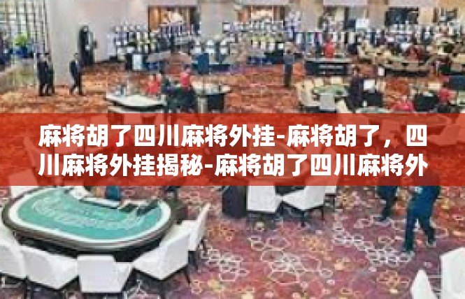 麻将胡了四川麻将外挂-麻将胡了，四川麻将外挂揭秘-麻将胡了四川麻将外挂