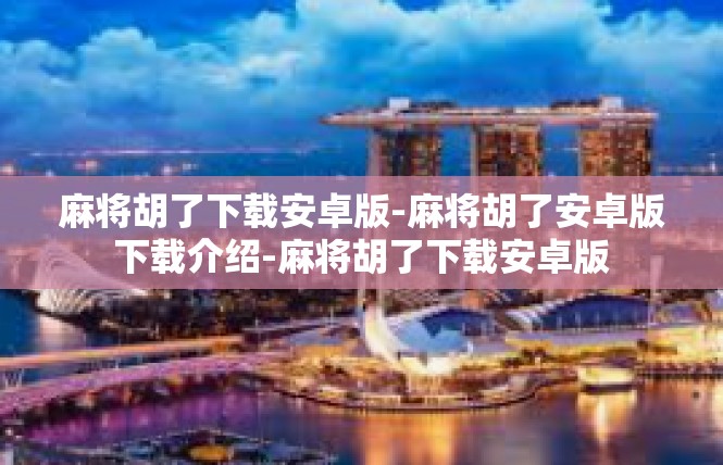 麻将胡了下载安卓版-麻将胡了安卓版下载介绍-麻将胡了下载安卓版
