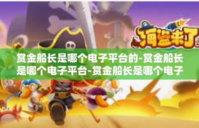 赏金船长是哪个电子平台的-赏金船长是哪个电子平台-赏金船长是哪个电子平台的