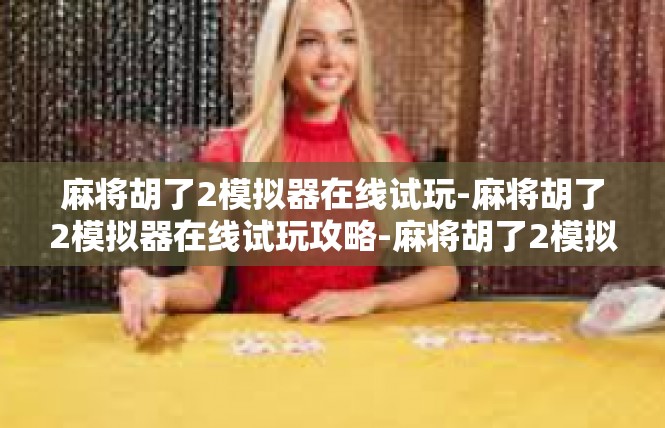 麻将胡了2模拟器在线试玩-麻将胡了2模拟器在线试玩攻略-麻将胡了2模拟器在线试玩