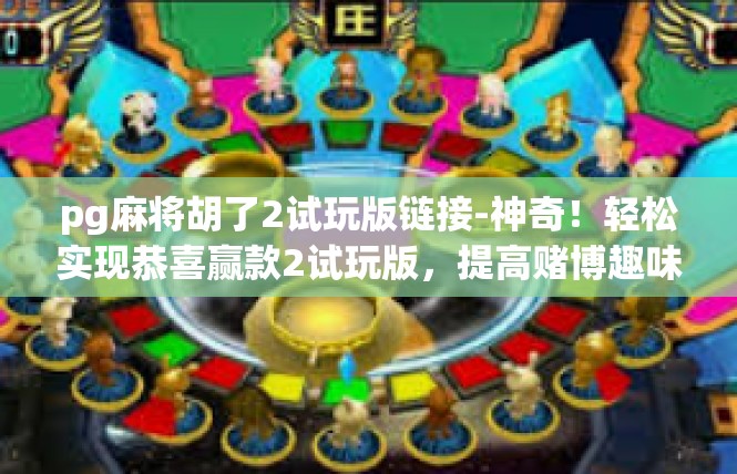 pg麻将胡了2试玩版链接-神奇！轻松实现恭喜赢款2试玩版，提高赌博趣味的好工具！pg麻将胡了2试玩版链接