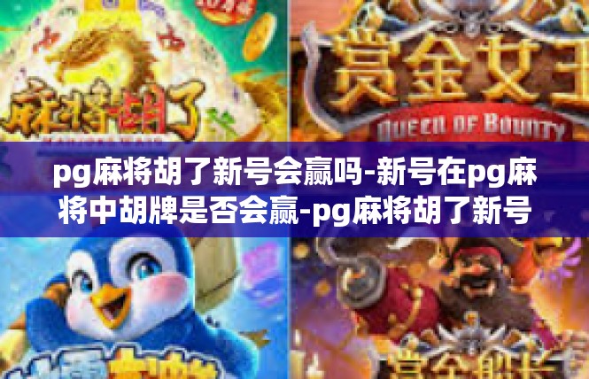 pg麻将胡了新号会赢吗-新号在pg麻将中胡牌是否会赢-pg麻将胡了新号会赢吗