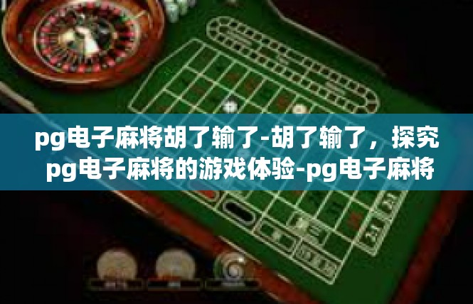 pg电子麻将胡了输了-胡了输了，探究 pg电子麻将的游戏体验-pg电子麻将胡了输了