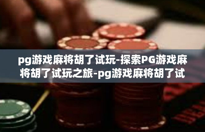 pg游戏麻将胡了试玩-探索PG游戏麻将胡了试玩之旅-pg游戏麻将胡了试玩