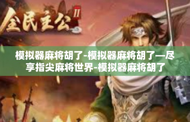 模拟器麻将胡了-模拟器麻将胡了—尽享指尖麻将世界-模拟器麻将胡了