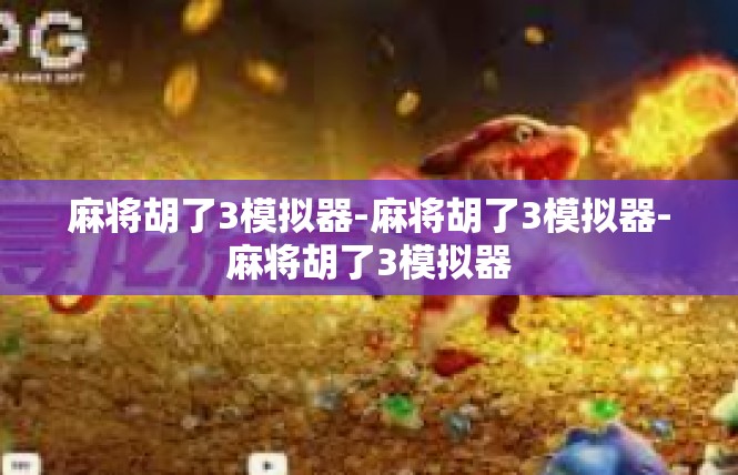 麻将胡了3模拟器-麻将胡了3模拟器-麻将胡了3模拟器