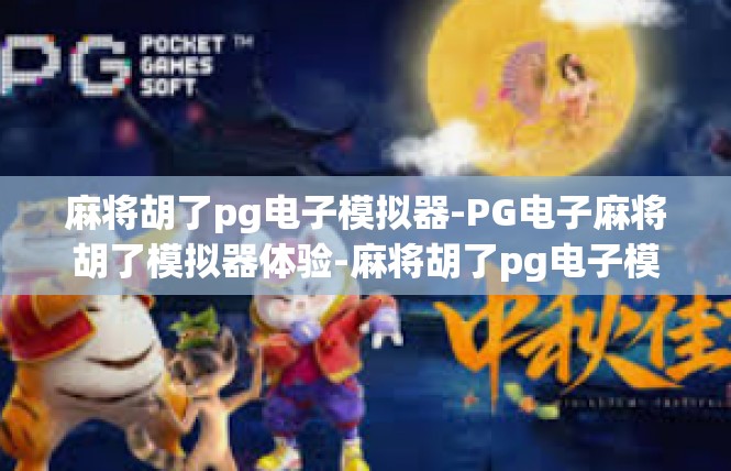 麻将胡了pg电子模拟器-PG电子麻将胡了模拟器体验-麻将胡了pg电子模拟器