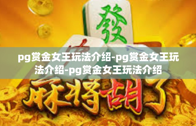 pg赏金女王玩法介绍-pg赏金女王玩法介绍-pg赏金女王玩法介绍