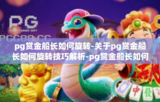 pg赏金船长如何旋转-关于pg赏金船长如何旋转技巧解析-pg赏金船长如何旋转