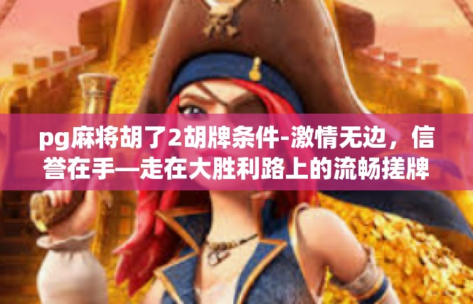 pg麻将胡了2胡牌条件-激情无边，信誉在手—走在大胜利路上的流畅搓牌纪实-pg麻将胡了2胡牌条件