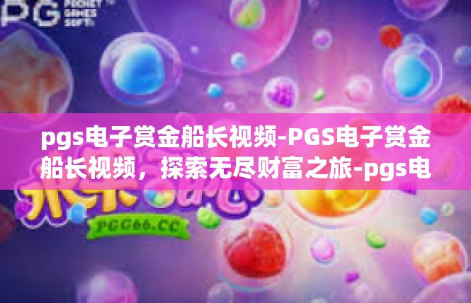 pgs电子赏金船长视频-PGS电子赏金船长视频，探索无尽财富之旅-pgs电子赏金船长视频