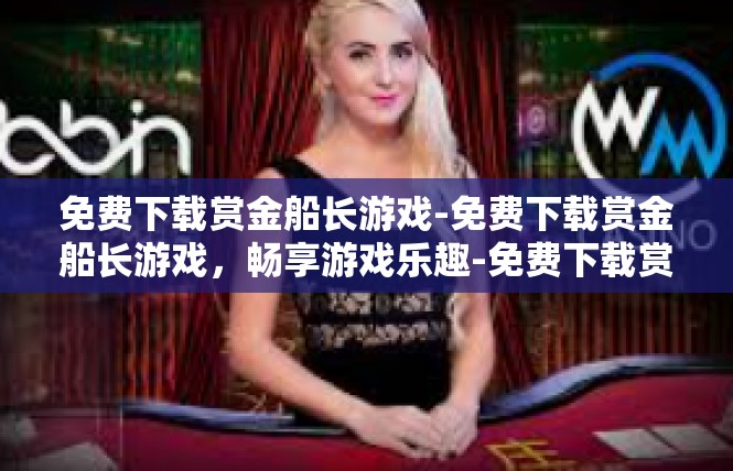 免费下载赏金船长游戏-免费下载赏金船长游戏，畅享游戏乐趣-免费下载赏金船长游戏