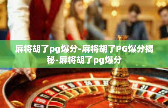 麻将胡了pg爆分-麻将胡了PG爆分揭秘-麻将胡了pg爆分