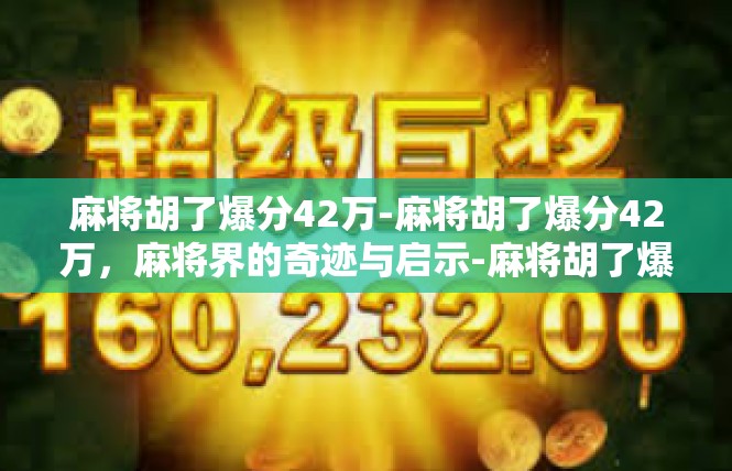 麻将胡了爆分42万-麻将胡了爆分42万，麻将界的奇迹与启示-麻将胡了爆分42万