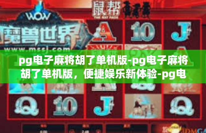 pg电子麻将胡了单机版-pg电子麻将胡了单机版，便捷娱乐新体验-pg电子麻将胡了单机版