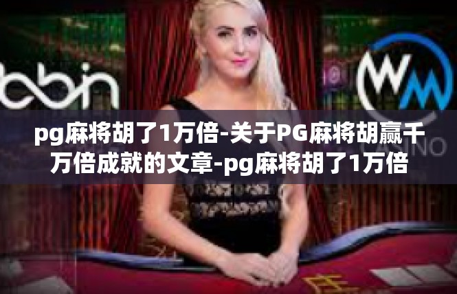 pg麻将胡了1万倍-关于PG麻将胡赢千万倍成就的文章-pg麻将胡了1万倍