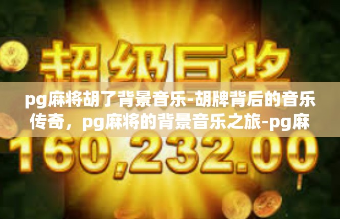 pg麻将胡了背景音乐-胡牌背后的音乐传奇，pg麻将的背景音乐之旅-pg麻将胡了背景音乐