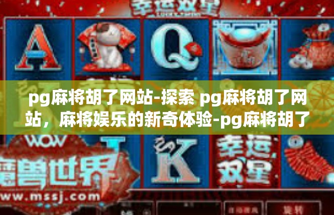 pg麻将胡了网站-探索 pg麻将胡了网站，麻将娱乐的新奇体验-pg麻将胡了网站