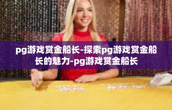 pg游戏赏金船长-探索pg游戏赏金船长的魅力-pg游戏赏金船长
