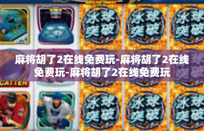 麻将胡了2在线免费玩-麻将胡了2在线免费玩-麻将胡了2在线免费玩