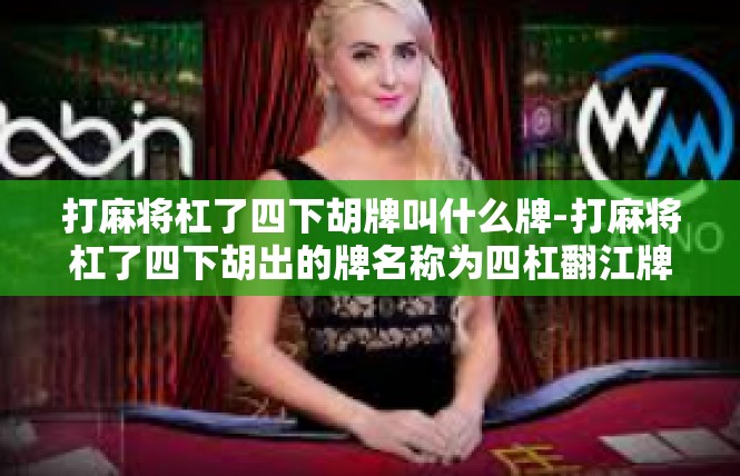 打麻将杠了四下胡牌叫什么牌-打麻将杠了四下胡出的牌名称为四杠翻江牌。打麻将杠了四下胡牌叫什么牌