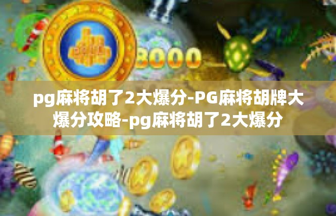 pg麻将胡了2大爆分-PG麻将胡牌大爆分攻略-pg麻将胡了2大爆分