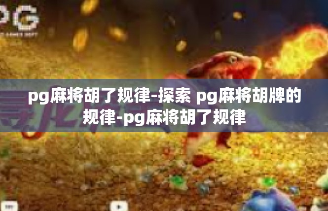 pg麻将胡了规律-探索 pg麻将胡牌的规律-pg麻将胡了规律