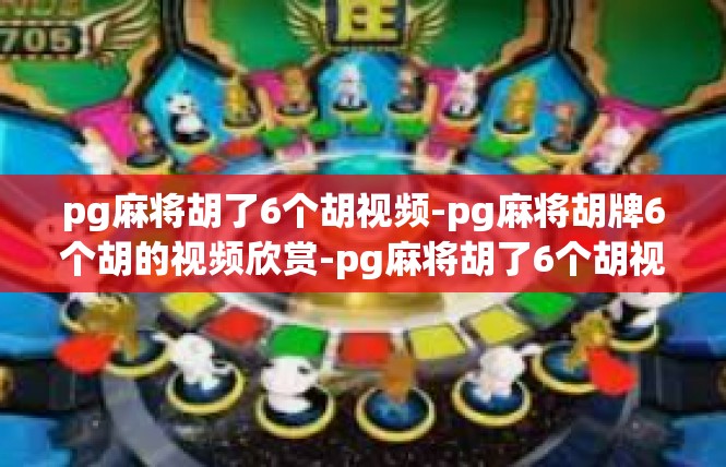 pg麻将胡了6个胡视频-pg麻将胡牌6个胡的视频欣赏-pg麻将胡了6个胡视频