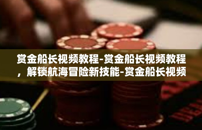 赏金船长视频教程-赏金船长视频教程，解锁航海冒险新技能-赏金船长视频教程