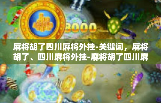 麻将胡了四川麻将外挂-关键词，麻将胡了、四川麻将外挂-麻将胡了四川麻将外挂