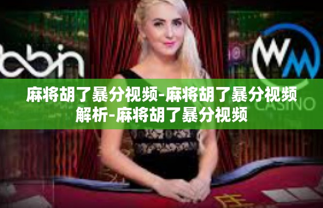麻将胡了暴分视频-麻将胡了暴分视频解析-麻将胡了暴分视频