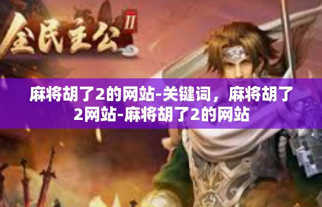 麻将胡了2的网站-关键词，麻将胡了2网站-麻将胡了2的网站