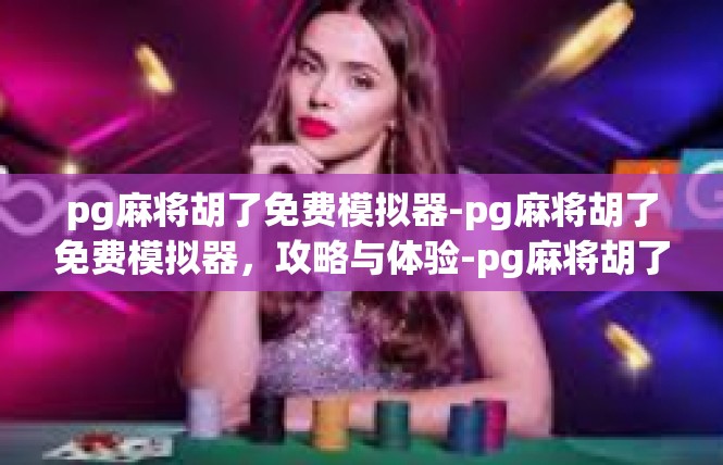 pg麻将胡了免费模拟器-pg麻将胡了免费模拟器，攻略与体验-pg麻将胡了免费模拟器