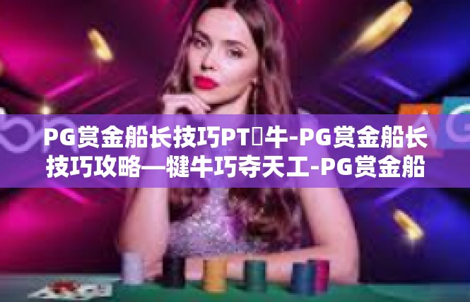 PG赏金船长技巧PT犎牛-PG赏金船长技巧攻略—犍牛巧夺天工-PG赏金船长技巧PT犎牛