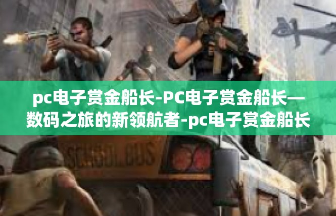 pc电子赏金船长-PC电子赏金船长—数码之旅的新领航者-pc电子赏金船长